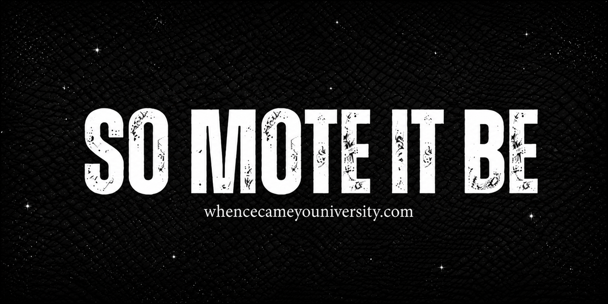 SO MOTE IT BE — whencecameyouniversity.com